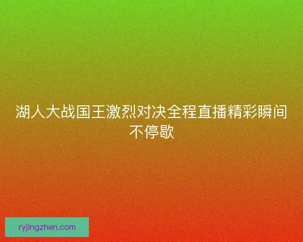 湖人大战国王激烈对决全程直播精彩瞬间不停歇
