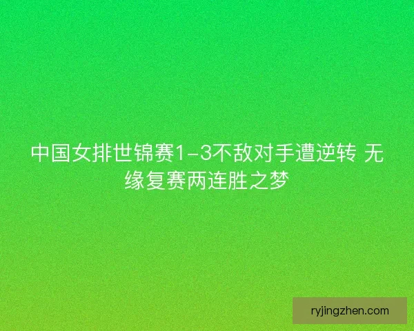 中国女排世锦赛1-3不敌对手遭逆转 无缘复赛两连胜之梦