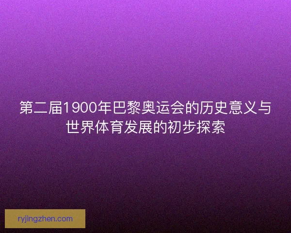 第二届1900年巴黎奥运会的历史意义与世界体育发展的初步探索