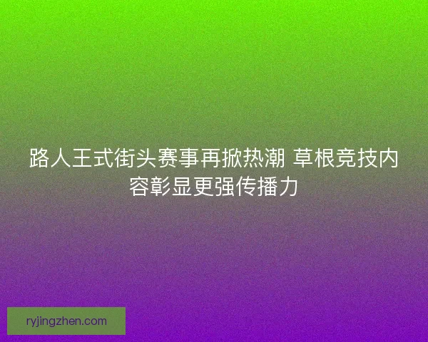 路人王式街头赛事再掀热潮 草根竞技内容彰显更强传播力