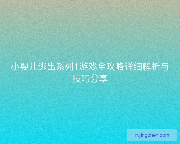 小婴儿逃出系列1游戏全攻略详细解析与技巧分享