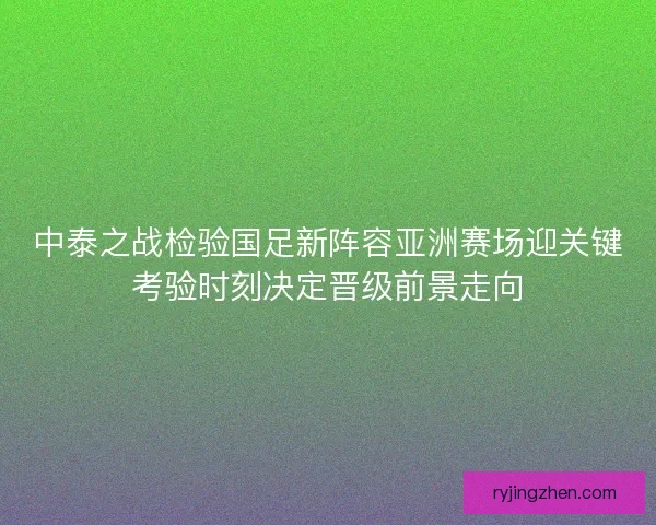 中泰之战检验国足新阵容亚洲赛场迎关键考验时刻决定晋级前景走向