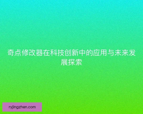 奇点修改器在科技创新中的应用与未来发展探索 奇点修改器在科技创新中的应用与未来发展探索