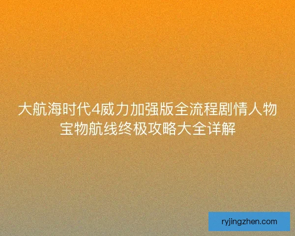 大航海时代4威力加强版全流程剧情人物宝物航线终极攻略大全详解